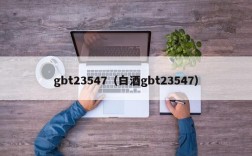 gbt23547（白酒gbt23547）