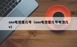 aaa电池是几号（aaa电池是几号电池几v）