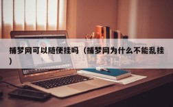 捕梦网可以随便挂吗（捕梦网为什么不能乱挂）