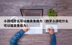 小孩吃什么可以提高免疫力（四岁小孩吃什么可以提高免疫力）