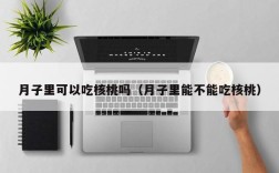 月子里可以吃核桃吗（月子里能不能吃核桃）