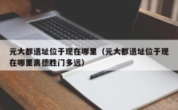元大都遗址位于现在哪里（元大都遗址位于现在哪里离德胜门多远）