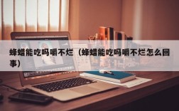 蜂蜡能吃吗嚼不烂（蜂蜡能吃吗嚼不烂怎么回事）