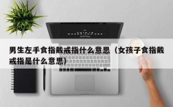 男生左手食指戴戒指什么意思（女孩子食指戴戒指是什么意思）