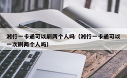 湘行一卡通可以刷两个人吗（湘行一卡通可以一次刷两个人吗）