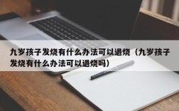 九岁孩子发烧有什么办法可以退烧（九岁孩子发烧有什么办法可以退烧吗）