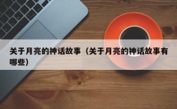关于月亮的神话故事（关于月亮的神话故事有哪些）