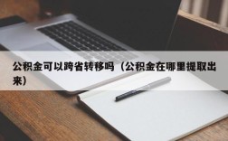 公积金可以跨省转移吗（公积金在哪里提取出来）