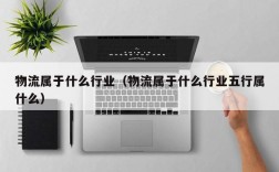 物流属于什么行业（物流属于什么行业五行属什么）