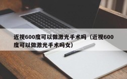 近视600度可以做激光手术吗（近视600度可以做激光手术吗女）