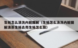 生蚝怎么清洗内脏图解（生蚝怎么清洗内脏图解清蒸生蚝去壳生蚝怎么做）