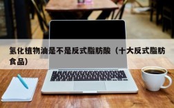 氢化植物油是不是反式脂肪酸（十大反式脂肪食品）