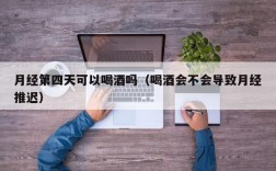 月经第四天可以喝酒吗（喝酒会不会导致月经推迟）