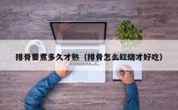 排骨要煮多久才熟（排骨怎么红烧才好吃）