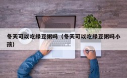 冬天可以吃绿豆粥吗（冬天可以吃绿豆粥吗小孩）