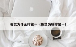 鲁菜为什么排第一（鲁菜为啥排第一）