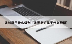 省长属于什么级别（省委书记属于什么级别）
