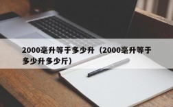 2000毫升等于多少升（2000毫升等于多少升多少斤）