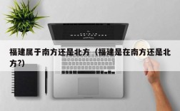 福建属于南方还是北方（福建是在南方还是北方?）