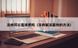 冻肉可以直接煮吗（冻肉解冻最快的方法）