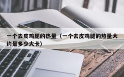 一个去皮鸡腿的热量（一个去皮鸡腿的热量大约是多少大卡）