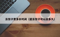 冻饺子煮多长时间（速冻饺子可以放多久）