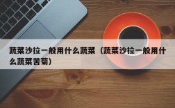 蔬菜沙拉一般用什么蔬菜（蔬菜沙拉一般用什么蔬菜苦菊）
