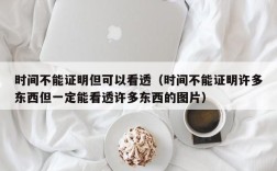 时间不能证明但可以看透（时间不能证明许多东西但一定能看透许多东西的图片）
