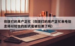 你拨打的用户正忙（你拨打的用户正忙来电信息将以短信的形式是被拉黑了吗）