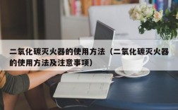 二氧化碳灭火器的使用方法（二氧化碳灭火器的使用方法及注意事项）