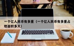 一个亿人民币有多重（一个亿人民币有多重占地面积多大）