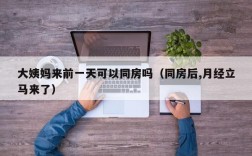 大姨妈来前一天可以同房吗（同房后,月经立马来了）