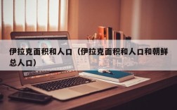 伊拉克面积和人口（伊拉克面积和人口和朝鲜总人口）