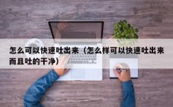 怎么可以快速吐出来（怎么样可以快速吐出来而且吐的干净）