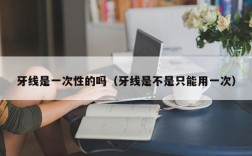 牙线是一次性的吗（牙线是不是只能用一次）