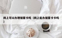 网上可以办理储蓄卡吗（网上能办储蓄卡卡吗）