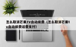 怎么取消芒果TV自动续费（怎么取消芒果tv自动续费话费支付）