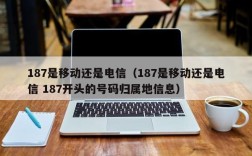 187是移动还是电信（187是移动还是电信 187开头的号码归属地信息）