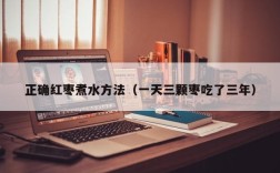 正确红枣煮水方法（一天三颗枣吃了三年）
