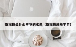 猕猴桃是什么季节的水果（猕猴桃成熟季节）