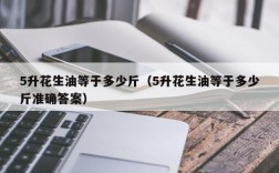 5升花生油等于多少斤（5升花生油等于多少斤准确答案）