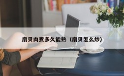 扇贝肉煮多久能熟（扇贝怎么炒）
