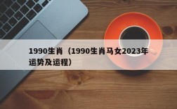 1990生肖（1990生肖马女2023年运势及运程）