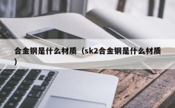 合金钢是什么材质（sk2合金钢是什么材质）