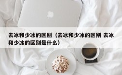去冰和少冰的区别（去冰和少冰的区别 去冰和少冰的区别是什么）