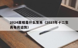 2024属相是什么生肖（2023年十二生肖每月运势）