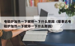 电磁炉加热一下就停一下什么原因（荣事达电磁炉加热一下就停一下什么原因）