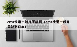 ems快递一般几天能到（ems快递一般几天能到日本）