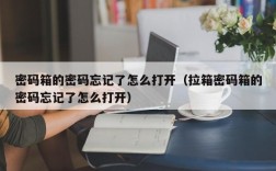 密码箱的密码忘记了怎么打开（拉箱密码箱的密码忘记了怎么打开）