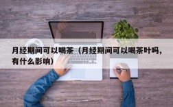 月经期间可以喝茶（月经期间可以喝茶叶吗,有什么影响）